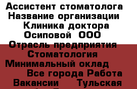 Ассистент стоматолога › Название организации ­ Клиника доктора Осиповой, ООО › Отрасль предприятия ­ Стоматология › Минимальный оклад ­ 45 000 - Все города Работа » Вакансии   . Тульская обл.,Донской г.